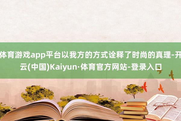 体育游戏app平台以我方的方式诠释了时尚的真理-开云(中国)Kaiyun·体育官方网站-登录入口