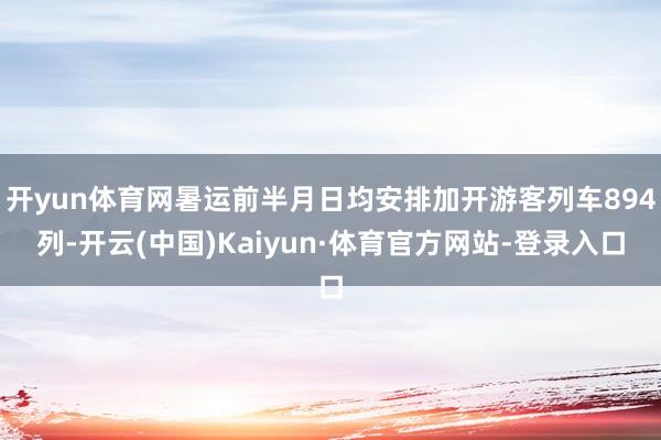开yun体育网暑运前半月日均安排加开游客列车894列-开云(中国)Kaiyun·体育官方网站-登录入口