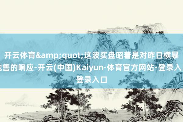 开云体育"这波买盘昭着是对昨日横暴抛售的响应-开云(中国)Kaiyun·体育官方网站-登录入口