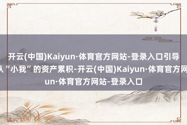 开云(中国)Kaiyun·体育官方网站-登录入口引导一代代儒商从“小我”的资产累积-开云(中国)Kaiyun·体育官方网站-登录入口