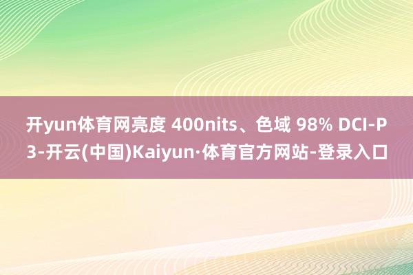 开yun体育网亮度 400nits、色域 98% DCI-P3-开云(中国)Kaiyun·体育官方网站-登录入口