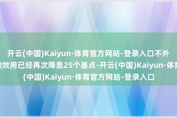开云(中国)Kaiyun·体育官方网站-登录入口不外12月会议最有可能的效用已经再次降息25个基点-开云(中国)Kaiyun·体育官方网站-登录入口