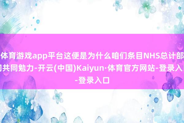 体育游戏app平台这便是为什么咱们条目NHS总计部门共同勉力-开云(中国)Kaiyun·体育官方网站-登录入口