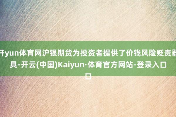 开yun体育网沪银期货为投资者提供了价钱风险贬责器具-开云(中国)Kaiyun·体育官方网站-登录入口