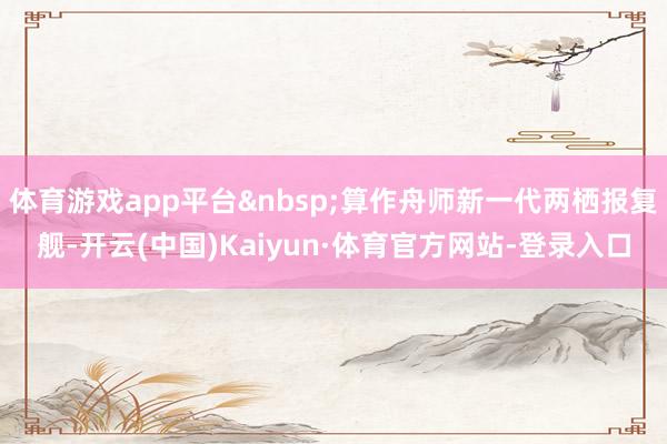 体育游戏app平台算作舟师新一代两栖报复舰-开云(中国)Kaiyun·体育官方网站-登录入口